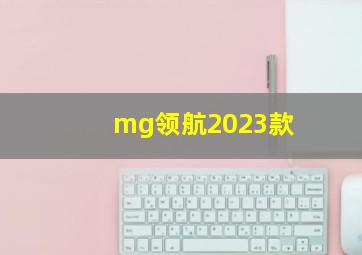 mg领航2023款