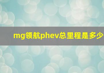 mg领航phev总里程是多少