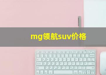 mg领航suv价格