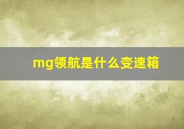 mg领航是什么变速箱