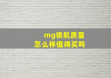 mg领航质量怎么样值得买吗