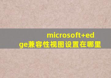 microsoft+edge兼容性视图设置在哪里