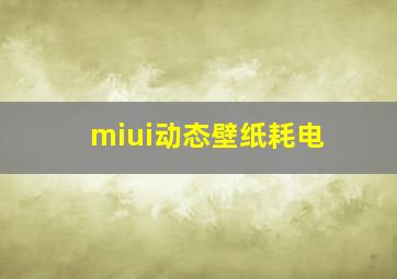 miui动态壁纸耗电