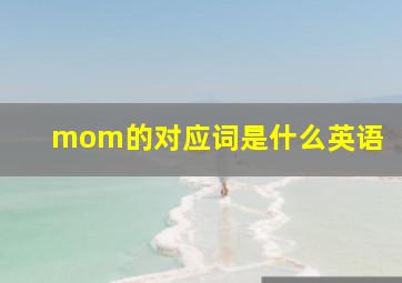 mom的对应词是什么英语