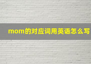 mom的对应词用英语怎么写