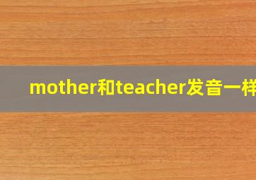 mother和teacher发音一样吗