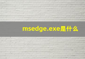 msedge.exe是什么