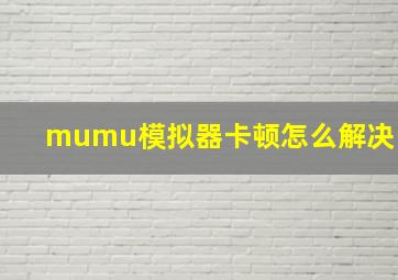 mumu模拟器卡顿怎么解决