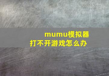 mumu模拟器打不开游戏怎么办