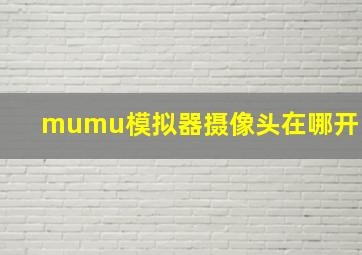 mumu模拟器摄像头在哪开