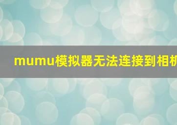 mumu模拟器无法连接到相机