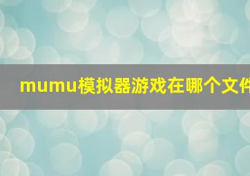 mumu模拟器游戏在哪个文件