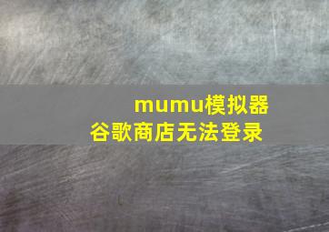 mumu模拟器谷歌商店无法登录