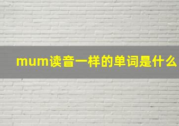 mum读音一样的单词是什么