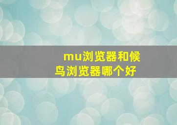 mu浏览器和候鸟浏览器哪个好