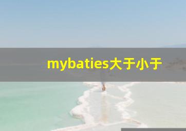 mybaties大于小于