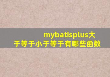 mybatisplus大于等于小于等于有哪些函数