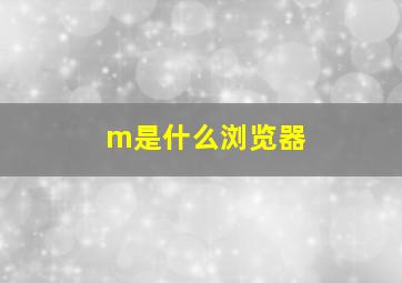 m是什么浏览器