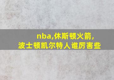 nba,休斯顿火箭,波士顿凯尔特人谁厉害些