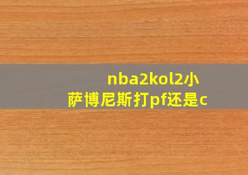 nba2kol2小萨博尼斯打pf还是c