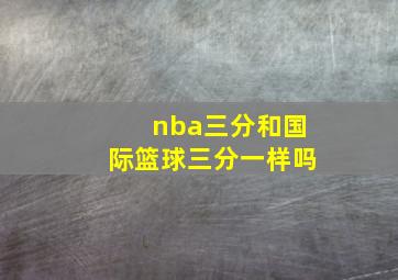 nba三分和国际篮球三分一样吗