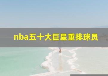 nba五十大巨星重排球员