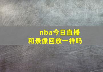 nba今日直播和录像回放一样吗