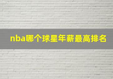 nba哪个球星年薪最高排名