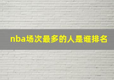 nba场次最多的人是谁排名