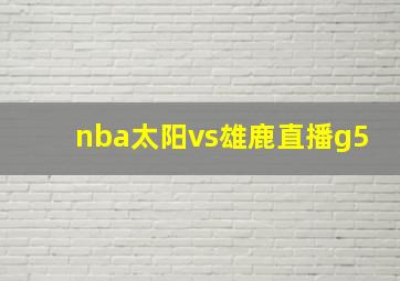 nba太阳vs雄鹿直播g5