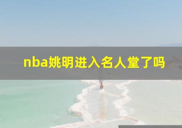 nba姚明进入名人堂了吗