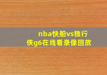 nba快船vs独行侠g6在线看录像回放