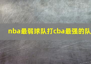 nba最弱球队打cba最强的队