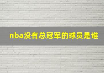 nba没有总冠军的球员是谁