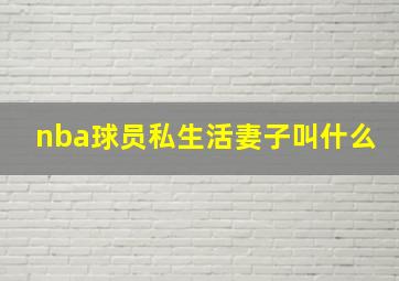 nba球员私生活妻子叫什么