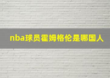 nba球员霍姆格伦是哪国人