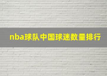 nba球队中国球迷数量排行