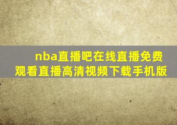 nba直播吧在线直播免费观看直播高清视频下载手机版