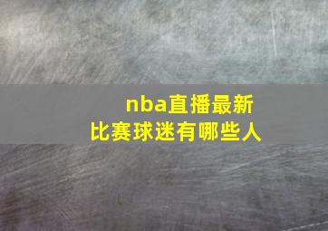 nba直播最新比赛球迷有哪些人