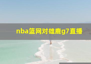 nba篮网对雄鹿g7直播