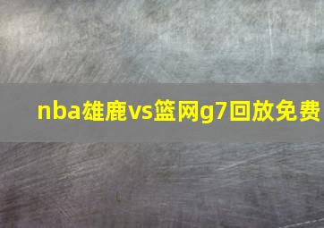 nba雄鹿vs篮网g7回放免费