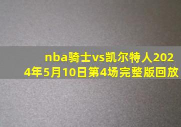 nba骑士vs凯尔特人2024年5月10日第4场完整版回放