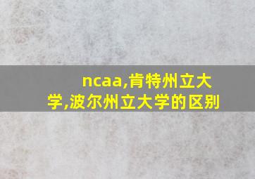 ncaa,肯特州立大学,波尔州立大学的区别