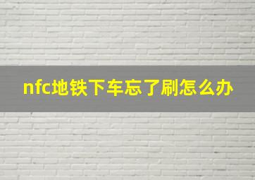 nfc地铁下车忘了刷怎么办