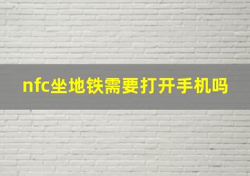 nfc坐地铁需要打开手机吗