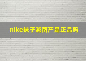 nike袜子越南产是正品吗