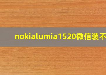 nokialumia1520微信装不上