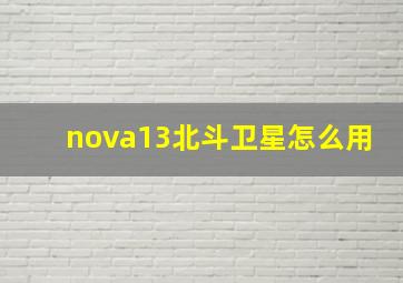 nova13北斗卫星怎么用