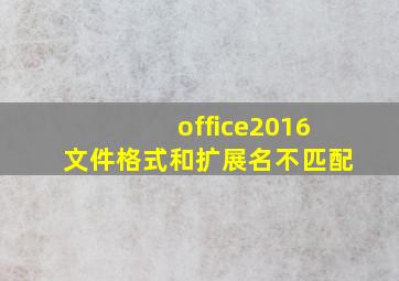 office2016文件格式和扩展名不匹配