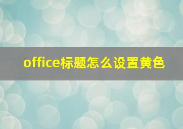 office标题怎么设置黄色